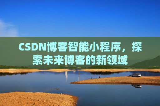 CSDN博客智能小程序,探索未来博客的新领域